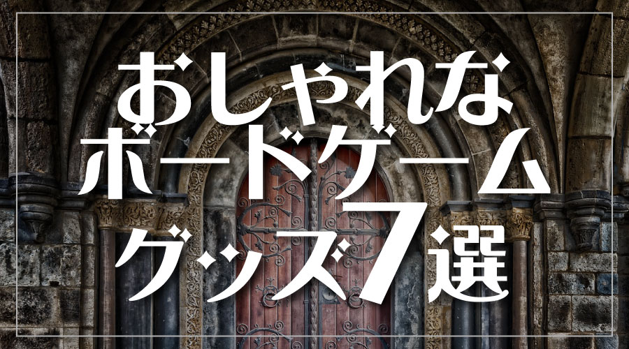 【オタク仲間に差をつけろ】おしゃれなボードゲームグッズ・便利道具７選